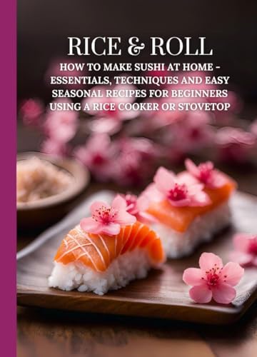 Rice & Roll: How to Make Sushi at Home - Essentials, Techniques and Easy Seasonal Recipes for Beginners Using a Rice Cooker or Stovetop image 2