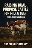 Raising Dual-Purpose Cattle for Milk & Beef: A Beginner’s Guide to Breeds, Pasture Care, Nutrition, Milking, Calving & Low-Stress Herd Management (English Edition)