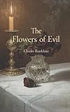 The Flowers of Evil by Charles Baudelaire: The Masterpiece of Symbolism, Beauty, and Decadent Modernism (Deluxe Annotated Classic Edition)