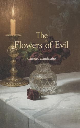 The Flowers of Evil by Charles Baudelaire: The Masterpiece of Symbolism, Beauty, and Decadent Modernism (Deluxe Annotated Classic Edition)