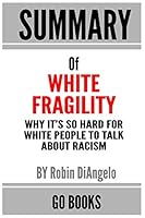 Summary of White Fragility: Why It’s So Hard for White People to Talk About Racism by: Robin J. DiAngelo | a Go BOOKS Summary Guide B08DSYQ5TZ Book Cover