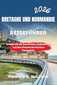 BRETAGNE UND NORMANDIE REISEFÜHRER 2026: Erleben Sie die Geschichte, Landschaften und den Charme des Nordens Frankreichs.