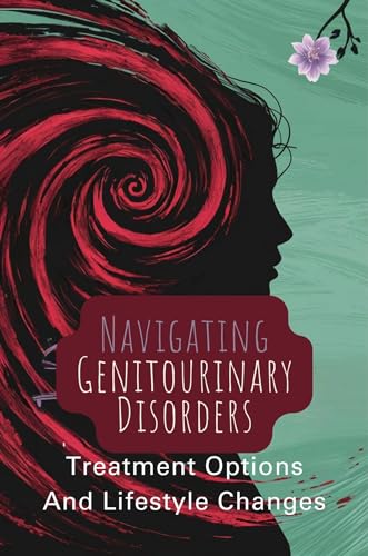 Navigating Genitourinary Disorders: Treatment Options And Lifestyle Changes (English Edition)