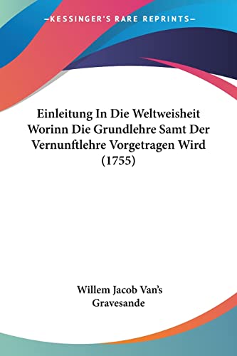 Einleitung In Die Weltweisheit Worinn Die Grundlehre Samt Der Vernunftlehre Vorgetragen Wird (1755) (German Edition)