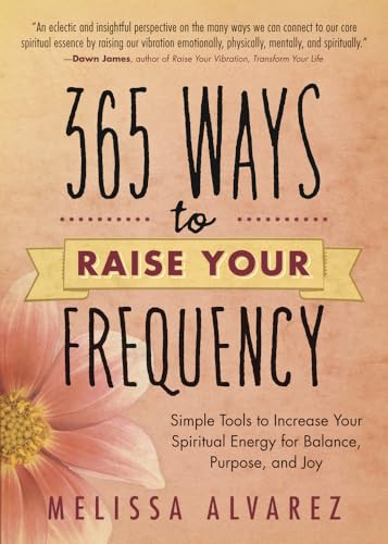 365 Ways to Raise Your Frequency: Simple Tools to Increase Your Spiritual Energy for Balance,...