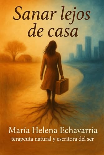 Sanar lejos de casa: Las emociones, duelos y transformaciones del alma emigrante (Spanish Edition)