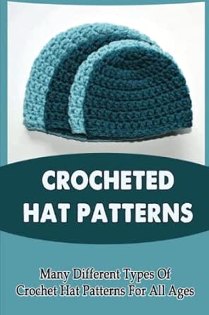 Crocheted Hat Patterns: Many Different Types Of Crochet Hat Patterns
