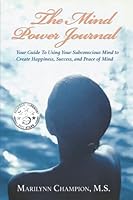 The Mind Power Journal: Your Guide To Using your Subconscious Mind To Create Happiness, Success, and Peace of Mind 0578900459 Book Cover