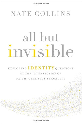 Nate CollinsAll But Invisible: Exploring Identity Questions at the Intersection of Faith, Gender, and Sexuality
