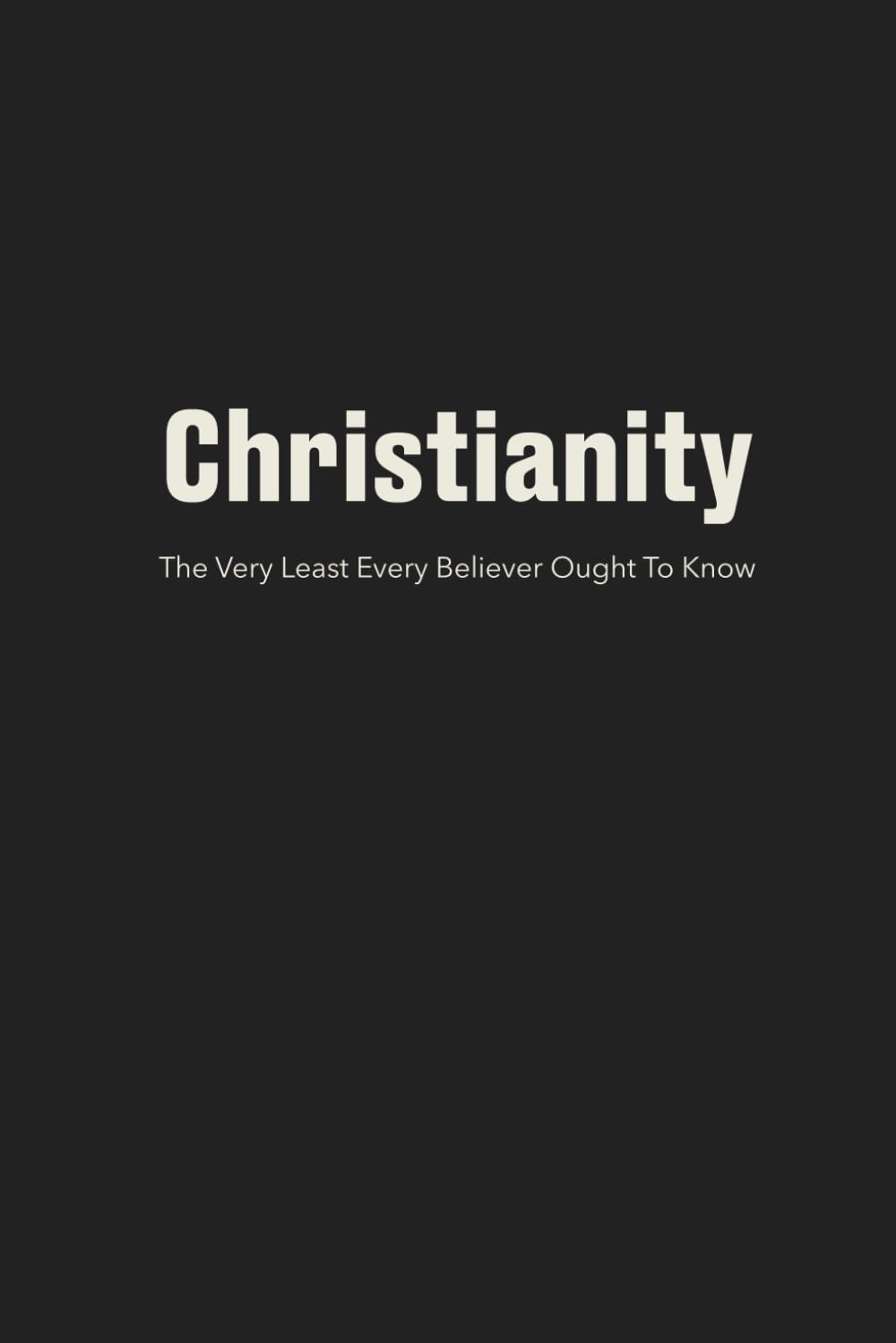 Christianity: The Very Least Every Believer Ought to Know