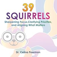 39 Squirrels: Sharpening Focus, Clarifying Priorities, and Aligning What Matters (The Clarity Series by Celina Peerman, PhD) 195646526X Book Cover