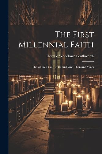 The First Millennial Faith: The Church Faith in Its First One Thousand Years
