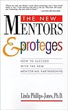 The New Mentors & Proteges: How to Succeed With the New Mentoring Partnerships