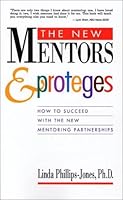 The New Mentors & Proteges: How to Succeed With the New Mentoring Partnerships 1890608009 Book Cover
