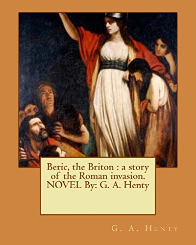 Beric, the Briton : a story of the Roman invasion. NOVEL By: G. A. Henty