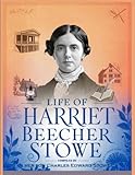 Life of Harriet Beecher Stowe / Compiled From Her Letters and Journals by Her Son Charles Edward Stowe - Harriet Beecher Stowe, Harriet Beecher Stowe 