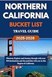 NORTHERN CALIFORNIA BUCKET LIST TRAVEL GUIDE (2025-2026): Discover, Explore and Journey through with over 100 destinations and fun activities with you ... of California. (Over 100 things to do)