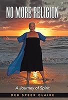 No More Religion: A Journey of Spirit 1504347862 Book Cover