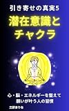 潜在意識とチャクラ｜引き寄せの真実5: 願いが叶う人の心とエネルギーの整え方 (引き寄せの法則ブックス)