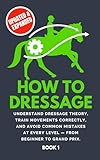 How To Dressage: Understand dressage theory, train movements correctly, and avoid common mistakes at every level - from beginner to Grand Prix.