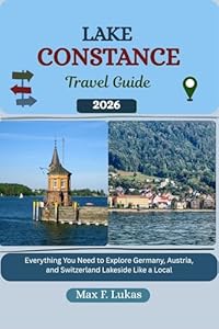 LAKE CONSTANCE TRAVEL GUIDE: Everything You Need to Explore Germany, Austria, and Switzerland Lakeside Like a Local (Max lukas the Traveler ENG Book 32)