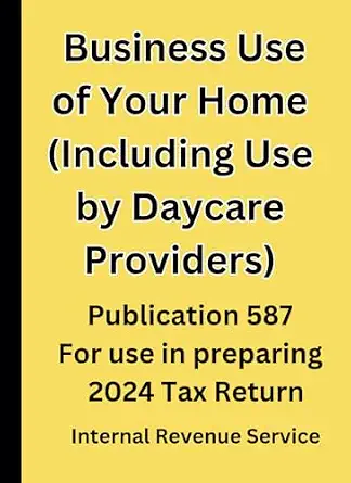 Business Use of Your Home (Including Use by Daycare Providers): Publication 587 For use in preparing 2024 Tax Return