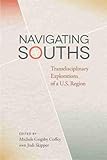 Navigating Souths: Transdisciplinary Explorations of a U.S. Region (The New Southern Studies Ser.)