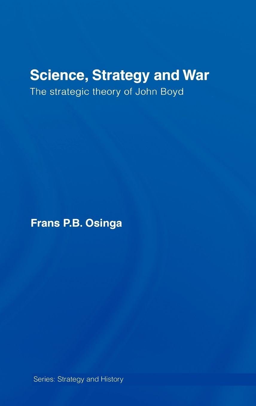 Science, Strategy and War: The Strategic Theory of John Boyd (Strategy and History)