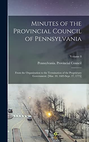 Minutes of the Provincial Council of Pennsylvania: From the Organization to the Termination of the Proprietary Government. [Mar. 10, 1683-Sept. 27, 1775]; Volume 8