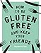 How to be Gluten-Free and Keep your Friends: Recipes & Tips