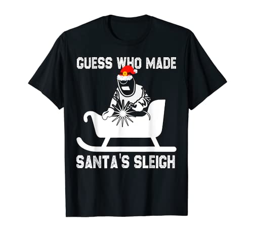 Guess Who Made Santa's Sleigh Christmas Welder Funny Family T-Shirt