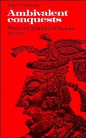 Ambivalent Conquests: Maya and Spaniard in Yucatan, 1517–1570 (Cambridge Latin American Studies, Series Number 61)