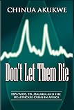 Don't Let Them Die: HIV/AIDS, TB, Malaria and the Healthcare Crisis in Africa