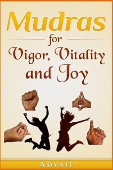 Mudras for Vigor, Vitality and Joy: 20 Simple Hand Gestures for Inexhaustible Vigor, Exuberant Vitality and Eternal Joy (Mudra Healing)