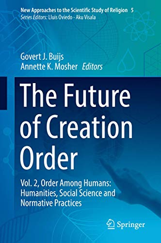 The Future of Creation Order: Vol. 2, Order Among Humans: Humanities, Social Science and Normative Practices (New Approaches to the Scientific Study of Religion, 5)