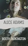 Alice Adams: A Timeless American Heroine, An Original and Unabridged Reproduction