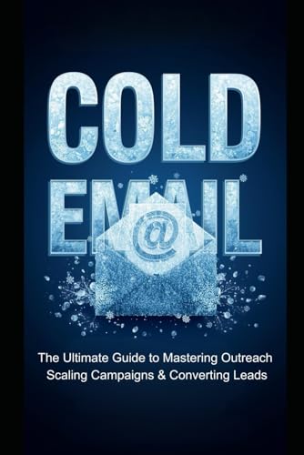 Cold Email: The Ultimate Guide to Mastering Outreach, Scaling Campaigns & Converting Leads