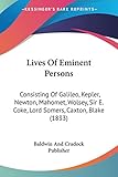 Lives Of Eminent Persons: Consisting Of Galileo, Kepler, Newton, Mahomet, Wolsey, Sir E. Coke, Lord Somers, Caxton, Blake (1833)
