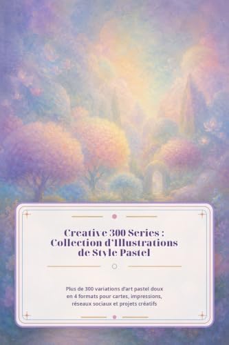 Collection d’Illustrations de Style Pastel: Plus de 300 variations d’art pastel doux en 4 formats pour cartes, impressions, réseaux sociaux et projets créatifs (creative 300 series)