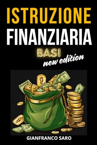 Istruzione Finanziaria Basi New Edition: L’Educazione Finanziaria, l’ Economia e la Finanza Ti Aiutano a Capire il Denaro, a Investire i Tuoi Soldi e a Raggiungere la Libertà Finanziar