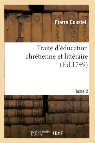 Traité d'éducation chrétienne et littéraire. Tome 2: propre à inspirer aux jeunes gens les sentimens d'une solide piété (French Edition)