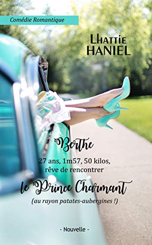 Berthe, 27 ans, 1m57, 50 kilos, rêve de rencontrer le Prince Charmant (au rayon patates-aubergines !): Attention, ceci est une comédie romantique ! (French Edition)