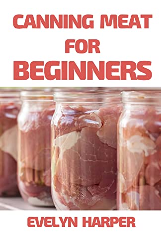 Canning Meat For Beginners : A Guide to Canning Pork, Beef, Chicken, Deer, and Other Kinds of Meat at Home with Recipes (English Edition)