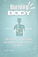 Burning Body: The Hidden Link Between Inflammation and Chronic Disease B0DZ3XDC7F Book Cover