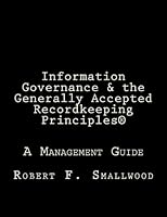 Information Governance and the Generally Accepted Recordkeeping Principles: A Management Guide 148395496X Book Cover