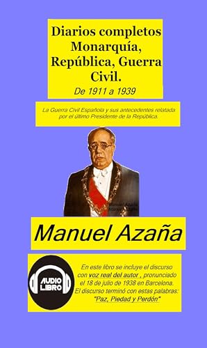 Diarios completos Monarquía, República, Guerra Civil.: La Guerra Civil Española y sus antecedentes relatada por el último Presidente de la República.