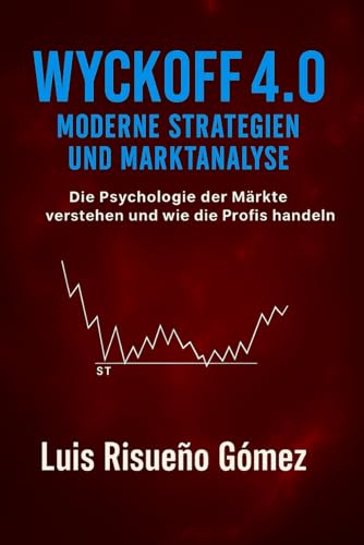 Wyckoff 4.0: Moderne Strategien und Marktanalyse: Die Psychologie der Märkte verstehen und wie die Profis handeln