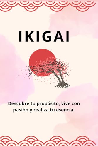 IKIGAI: Descubre tu proposito, vive con pasion y realiza tu esencia.
