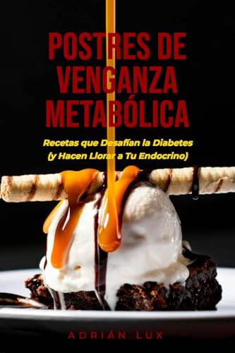 Postres de Venganza Metabólica: Recetas que Desafían la Diabetes (y Hacen Llorar a Tu Endocrino)