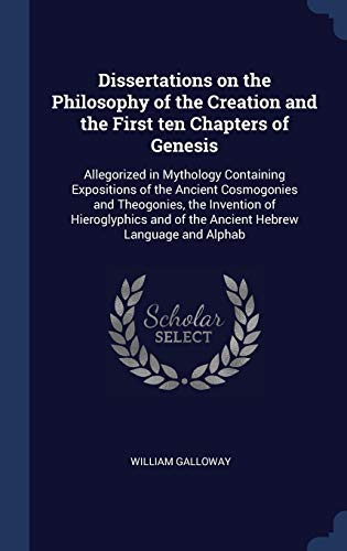 Dissertations on the Philosophy of the Creation and the First ten Chapters of Genesis: Allegorized in Mythology Containing Expositions of the Ancient ... and of the Ancient Hebrew Language and Alphab